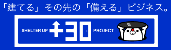 「建てる」その先の「備える」ビジネス。 SHELTER UP +30 PROJECT